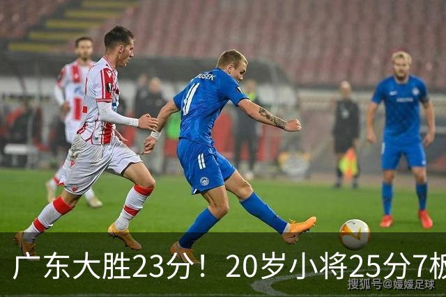 广东大胜23分！20岁小将25分7板3助，胡明轩快归队杜润旺张昊休养