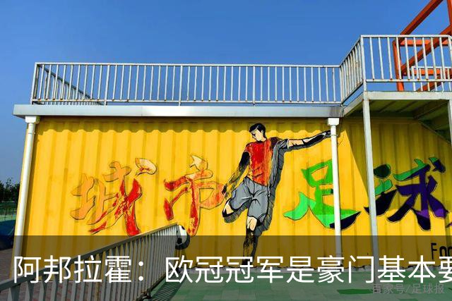 阿邦拉霍：欧冠冠军是豪门基本要素，阿森纳需要